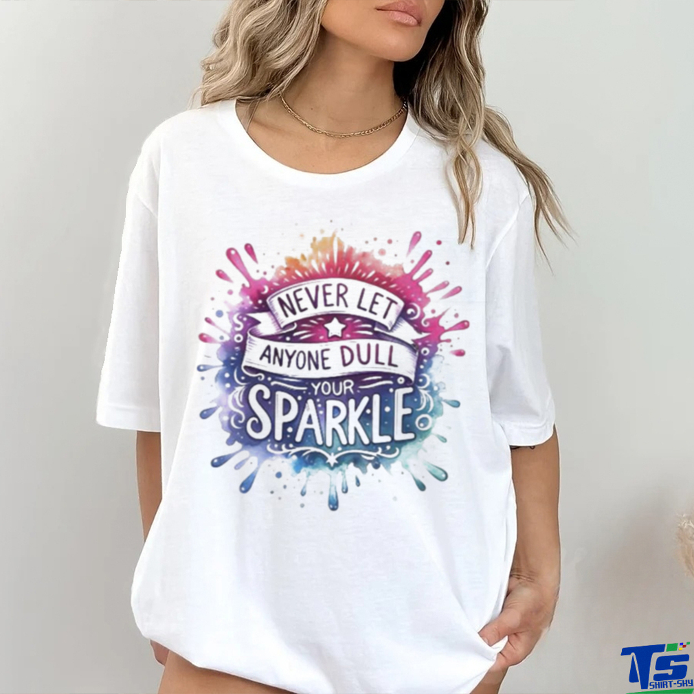 Never Let Anyone Dull Your Sparkle Shirt Never Let Anyone Dull Your Sparkle Shirt