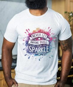 Never Let Anyone Dull Your Sparkle Shirt 3 Never Let Anyone Dull Your Sparkle Shirt
