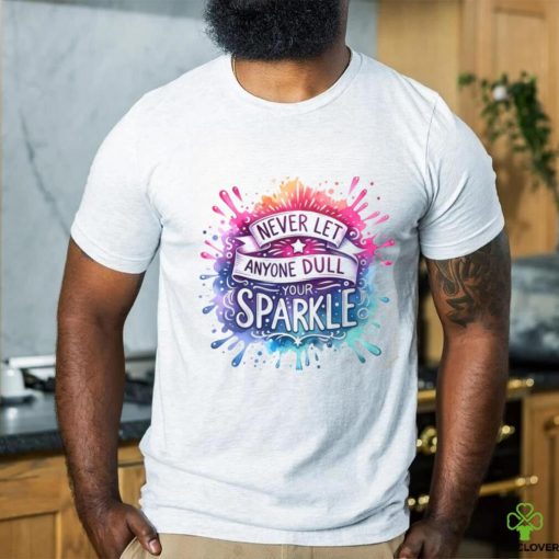 Never Let Anyone Dull Your Sparkle shirt