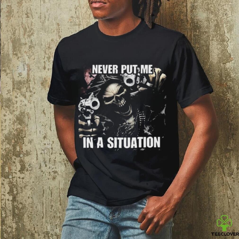 Never Put Me In A Situation Skeleton Cringey Shirt Never Put Me In A Situation Skeleton Cringey Shirt