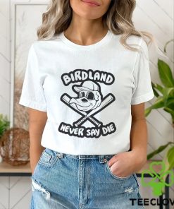 Never Say Die – Birdland Orioles Shirt