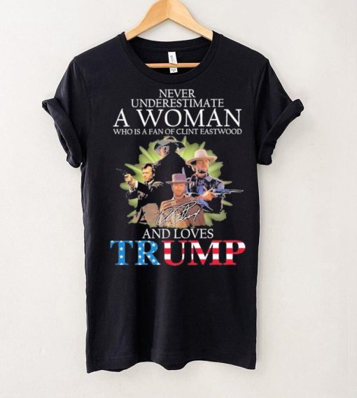 Never Underestimate A Woman Who Is A Fan Of Clint Eastwood And Loves Trump Signature Shirt