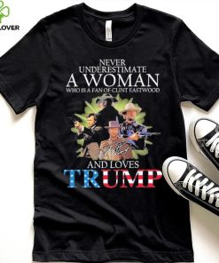 Never Underestimate A Woman Who Is A Fan Of Clint Eastwood And Loves Trump Signature Shirt