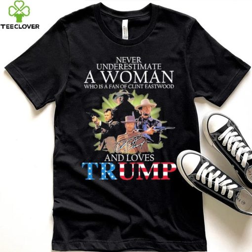 Never Underestimate A Woman Who Is A Fan Of Clint Eastwood And Loves Trump Signature Shirt