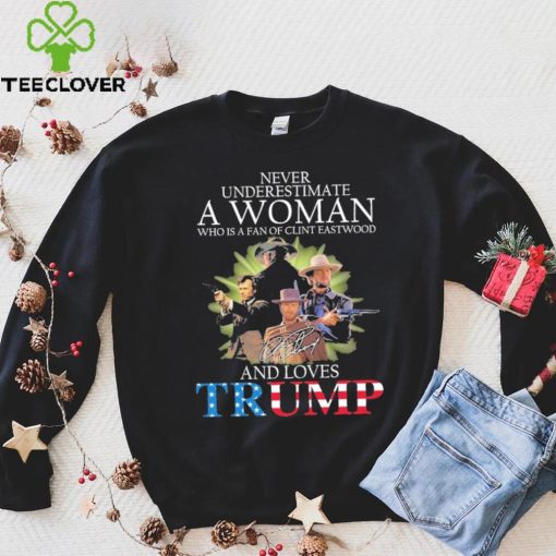 Never Underestimate A Woman Who Is A Fan Of Clint Eastwood And Loves Trump Signature Shirt