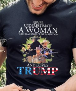 Never Underestimate A Woman Who Is A Fan Of Clint Eastwood And Loves Trump Signature Shirt