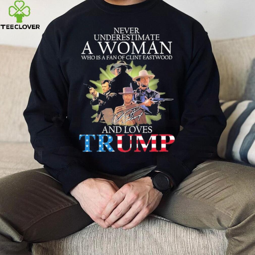 Never Underestimate a Woman who is a fan of Clint Eastwood and Loves Trump  signature shirt, hoodie, sweater, long sleeve and tank top