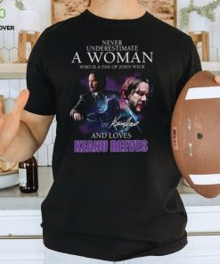Never Underestimate A Woman Who Is Fan Of John Wick And Love Keanu Reeves Shirt 1 Never Underestimate A Woman Who Is Fan Of John Wick And Love Keanu Reeves Shirt