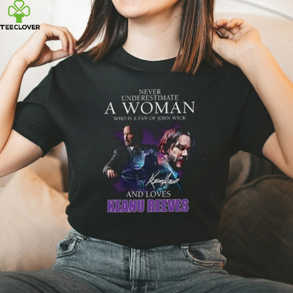 Never Underestimate A Woman Who Is Fan Of John Wick And Love Keanu Reeves Shirt Never Underestimate A Woman Who Is Fan Of John Wick And Love Keanu Reeves Shirt