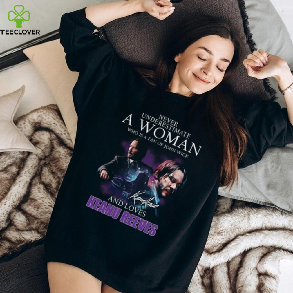 Never Underestimate A Woman Who Is Fan Of John Wick And Love Keanu Reeves Shirt Never Underestimate A Woman Who Is Fan Of John Wick And Love Keanu Reeves Shirt