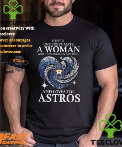 Never Underestimate A Woman Who Loves The Houston Astros Shirt