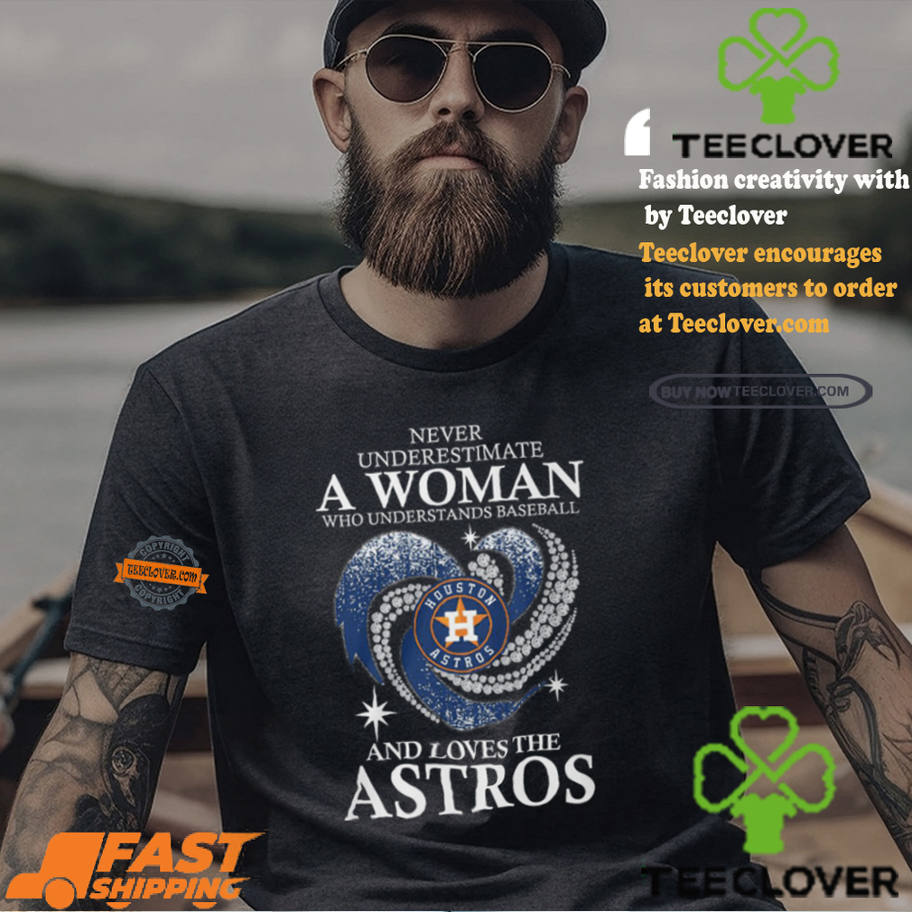 Never Underestimate A Woman Who Loves The Houston Astros Shirt Never Underestimate A Woman Who Loves The Houston Astros Shirt