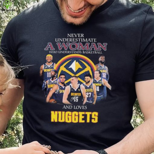 Never Underestimate A Woman Who Understands Basketball And Loves Denver Nuggets Signatures Shirt