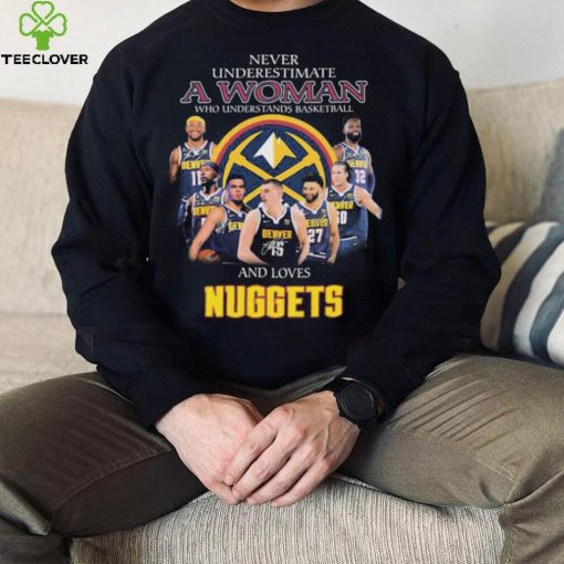 Never Underestimate A Woman Who Understands Basketball And Loves Denver Nuggets Signatures Shirt