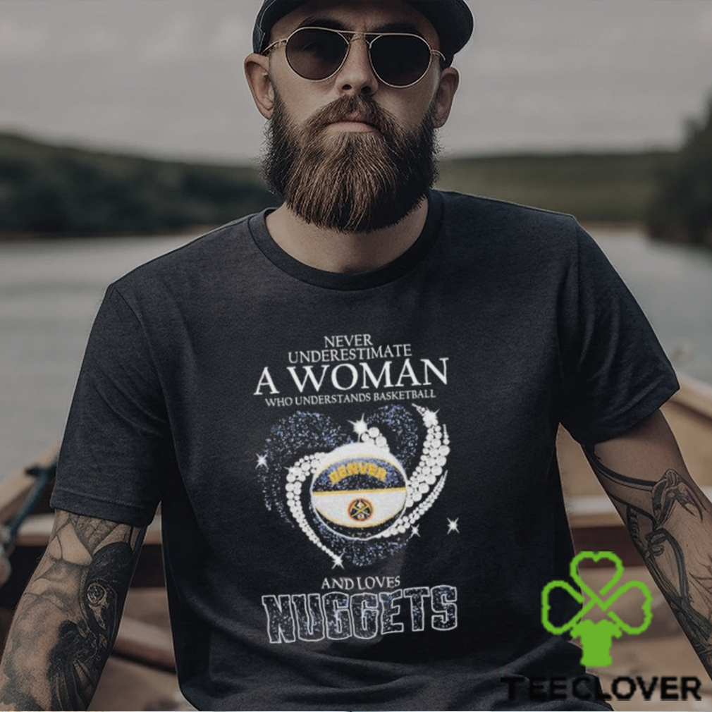 Never Underestimate A Woman Who Understands Basketball And Loves Denver Nuggets T Shirt Never Underestimate A Woman Who Understands Basketball And Loves Denver Nuggets T Shirt