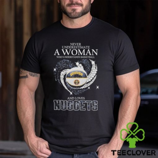 Never Underestimate A Woman Who Understands Basketball And Loves Denver Nuggets T Shirt