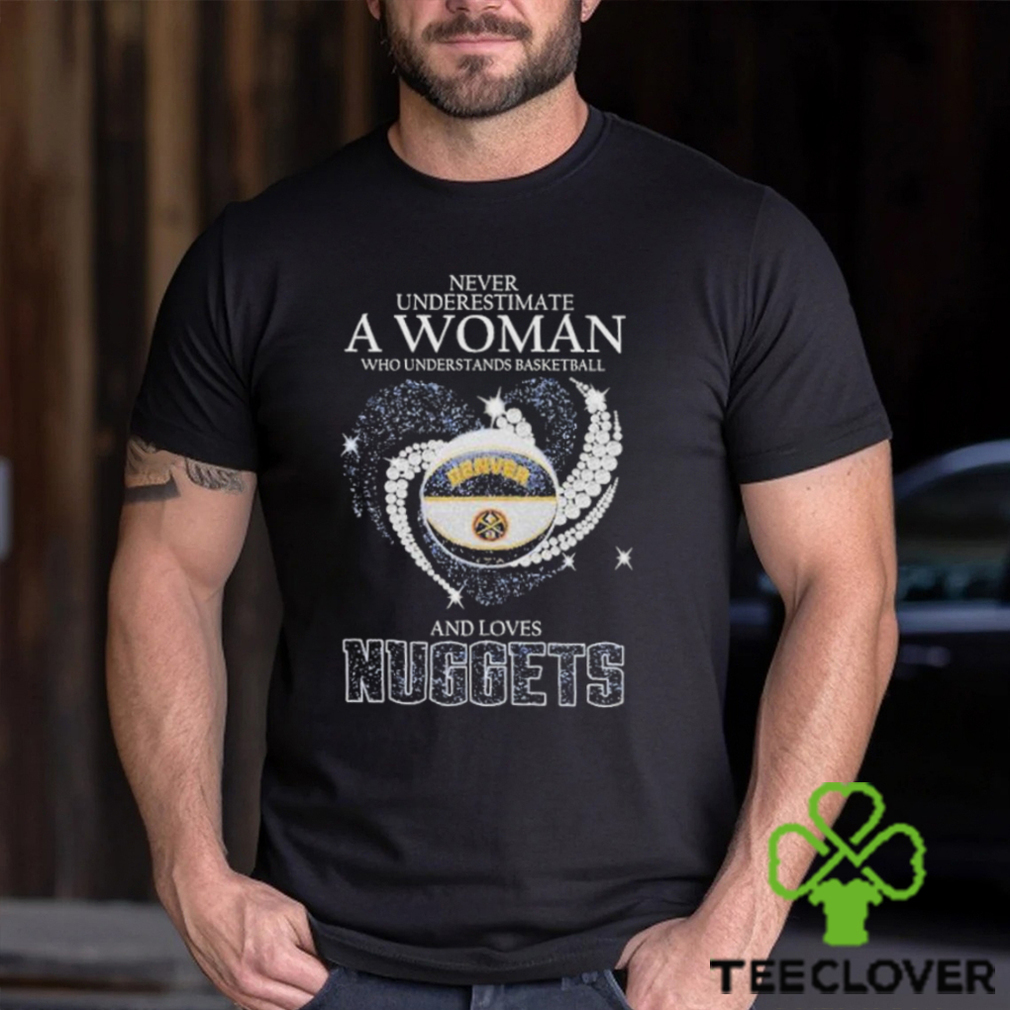 Never Underestimate A Woman Who Understands Basketball And Loves Denver Nuggets T Shirt Never Underestimate A Woman Who Understands Basketball And Loves Denver Nuggets T Shirt