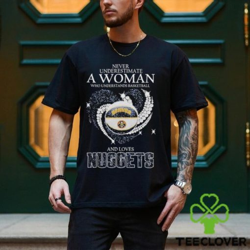 Never Underestimate A Woman Who Understands Basketball And Loves Denver Nuggets T Shirt