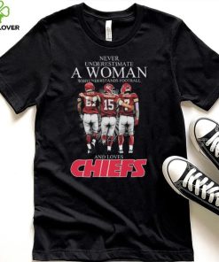 Never Underestimate A Woman Who Understands Football And Loves Kansas City Chiefs Kelce Mahomes And Butker Signatures T Shirt