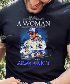 Never Underestimate A Woman Who Understands Nascar 2022 And Loves Chase Elliott Signature Shirt