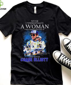 Never Underestimate A Woman Who Understands Nascar 2022 And Loves Chase Elliott Signature Shirt