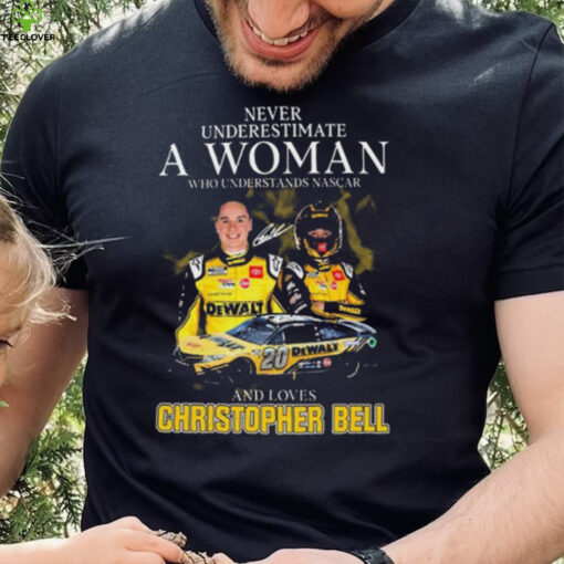 Never Underestimate A Woman Who Understands Nascar And Loves Christopher Bell Signature hoodie, sweater, longsleeve, shirt v-neck, t-shirt