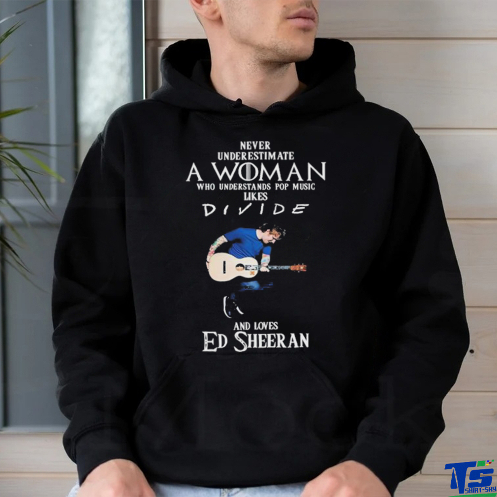 Never Underestimate A Woman Who Understands Pop Music Likes Divie And Loves Ed Sheeran T Shirt Never Underestimate A Woman Who Understands Pop Music Likes Divie And Loves Ed Sheeran T Shirt