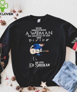 Never Underestimate A Woman Who Understands Pop Music Likes Divie And Loves Ed Sheeran T Shirt