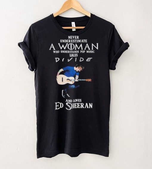 Never Underestimate A Woman Who Understands Pop Music Likes Divie And Loves Ed Sheeran T Shirt