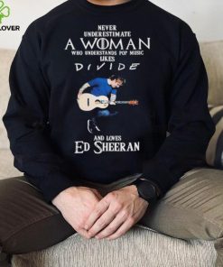 Never Underestimate A Woman Who Understands Pop Music Likes Divie And Loves Ed Sheeran T Shirt