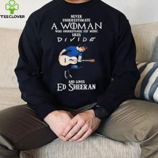 Never Underestimate A Woman Who Understands Pop Music Likes Divie And Loves Ed Sheeran T Shirt