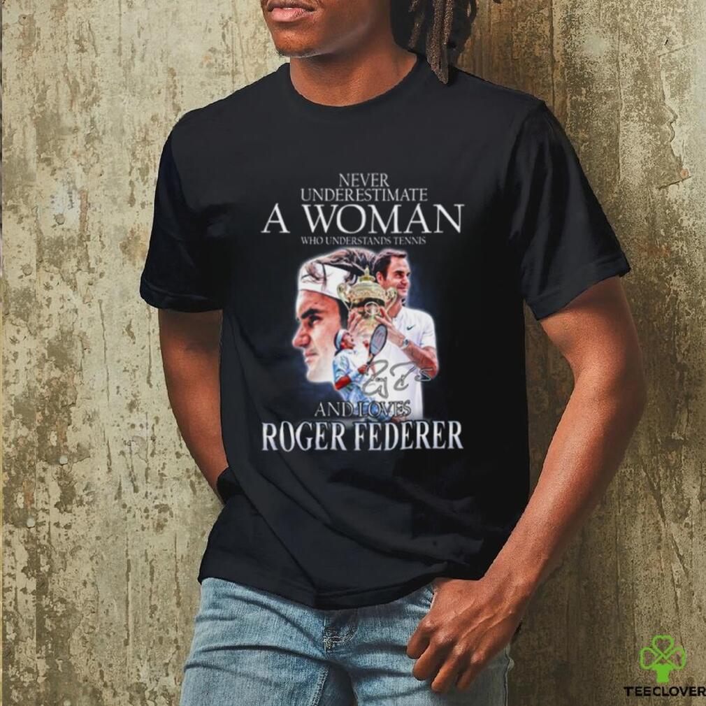 Never Underestimate A Woman Who Understands Tennis And Loves Roger Federer T Shirt Never Underestimate A Woman Who Understands Tennis And Loves Roger Federer T Shirt