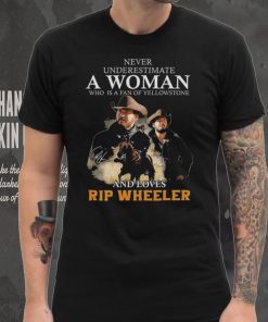Never Underestimate A Women Who Is A Fan Of Yellowstone And Loves Rip Wheeler T Shirt