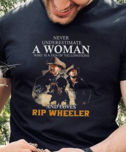 Never Underestimate A Women Who Is A Fan Of Yellowstone And Loves Rip Wheeler T Shirt