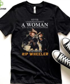 Never Underestimate A Women Who Is A Fan Of Yellowstone And Loves Rip Wheeler T Shirt