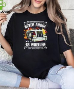 Never argue with an 18 wheeler you will never win shirt