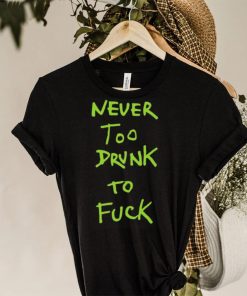 Never too drunk to fuck shirt