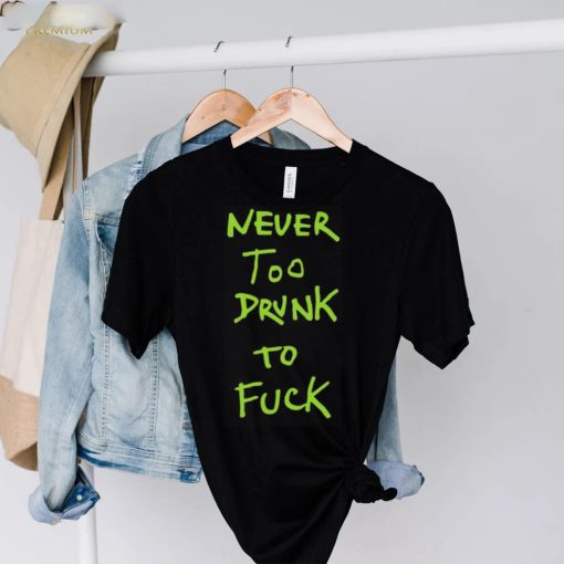 Never too drunk to fuck hoodie, sweater, longsleeve, shirt v-neck, t-shirt