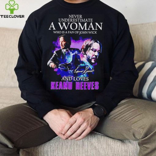 Never underestimate a woman who is a fan of John Wick and loves Keanu Reeves t hoodie, sweater, longsleeve, shirt v-neck, t-shirt