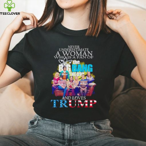 Never underestimate a woman who is a fan of The Big Bang Theory and loves Trump signatures shirt