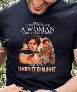 Never underestimate a woman who is a fan of dune and love Timothee Chalamet hoodie, sweater, longsleeve, shirt v-neck, t-shirt