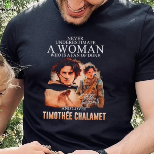 Never underestimate a woman who is a fan of dune and love Timothee Chalamet hoodie, sweater, longsleeve, shirt v-neck, t-shirt