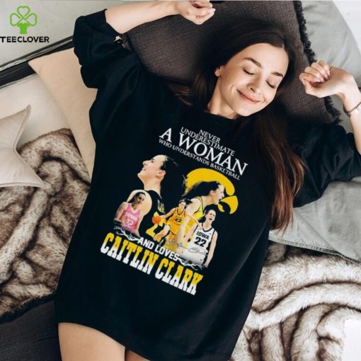 Never underestimate a woman who understands basketball and loves caitlin clark hoodie, sweater, longsleeve, shirt v-neck, t-shirt