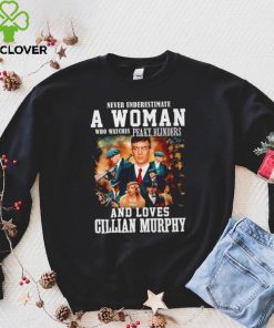 Never underestimate a woman who watches Peaky Blinders and loves Cillian Murphy hoodie, sweater, longsleeve, shirt v-neck, t-shirt