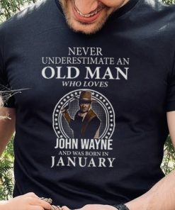 Never underestimate an old man who loves John Wayne and was born in january hoodie, sweater, longsleeve, shirt v-neck, t-shirt