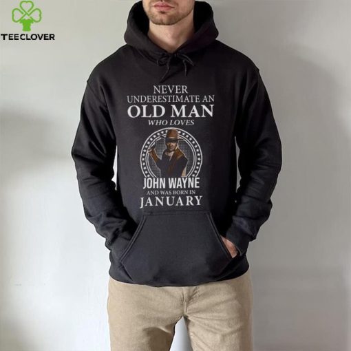 Never underestimate an old man who loves John Wayne and was born in january hoodie, sweater, longsleeve, shirt v-neck, t-shirt