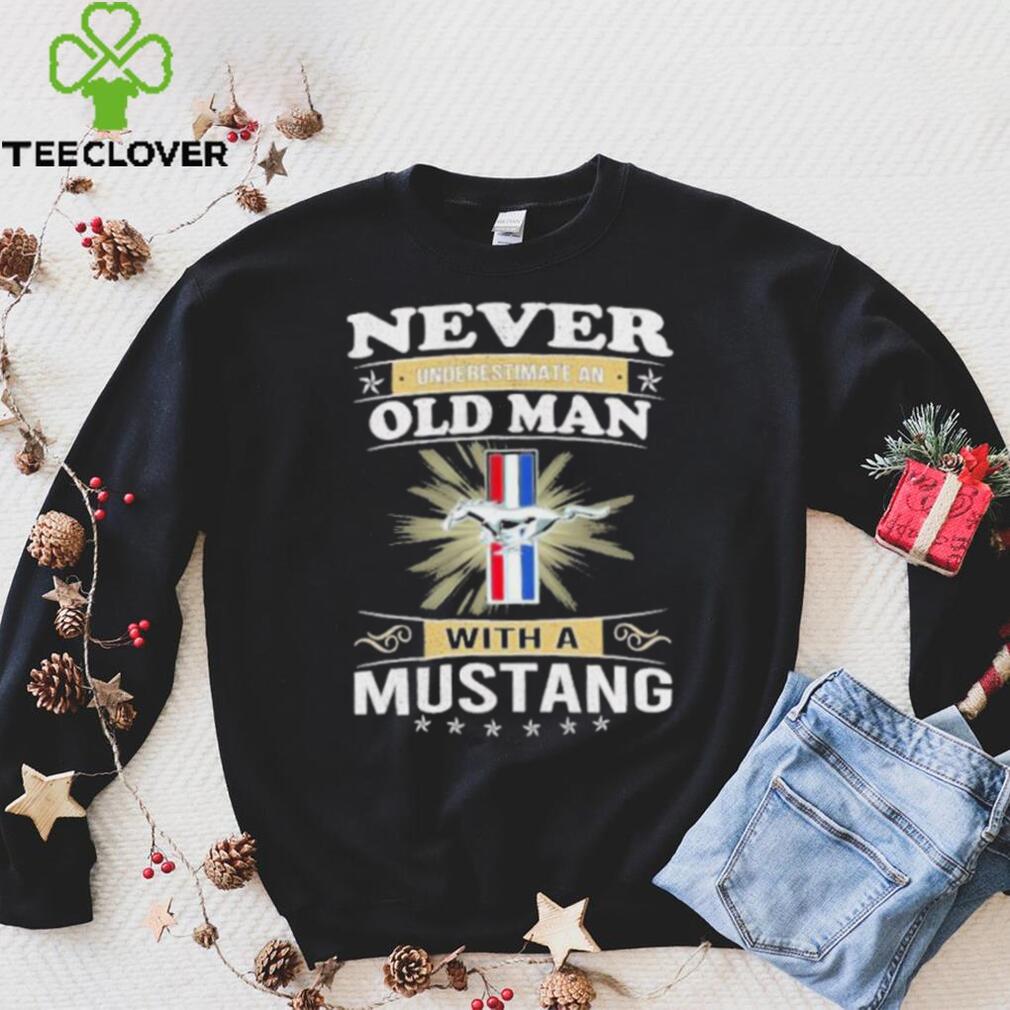 Never underestimate an old man with a mustang shirt Never underestimate an old man with a mustang shirt