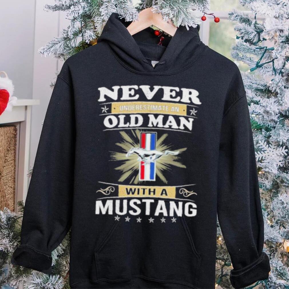 Never underestimate an old man with a mustang shirt Never underestimate an old man with a mustang shirt