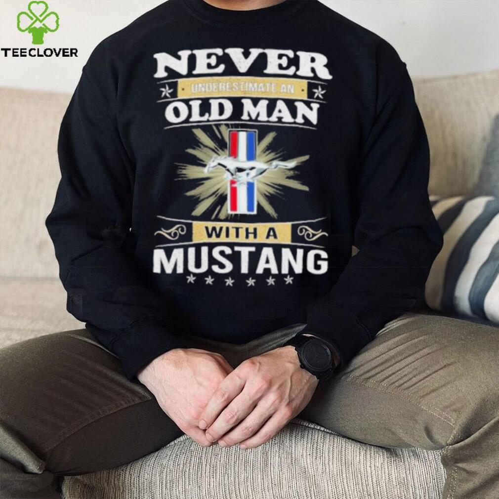 Never underestimate an old man with a mustang shirt Never underestimate an old man with a mustang shirt