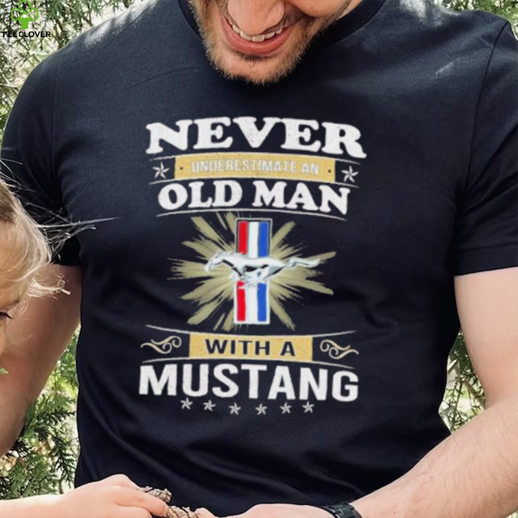Never underestimate an old man with a mustang shirt Never underestimate an old man with a mustang shirt
